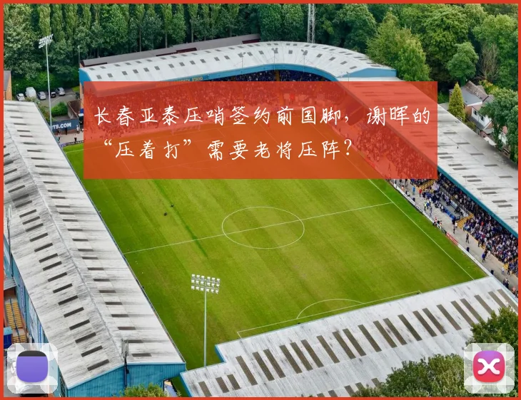 长春亚泰压哨签约前国脚，谢晖的“压着打”需要老将压阵？